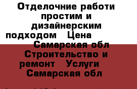 Отделочние работи простим и дизайнерским подходом › Цена ­ 2000-5000 - Самарская обл. Строительство и ремонт » Услуги   . Самарская обл.